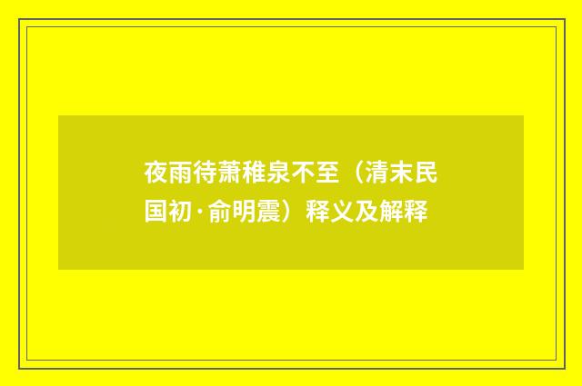 夜雨待萧稚泉不至（清末民国初·俞明震）释义及解释