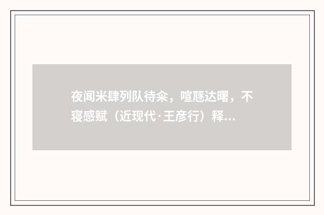 夜闻米肆列队待籴，喧豗达曙，不寝感赋（近现代·王彦行）释义及解释