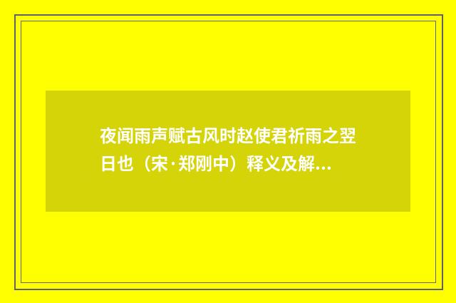 夜闻雨声赋古风时赵使君祈雨之翌日也（宋·郑刚中）释义及解释