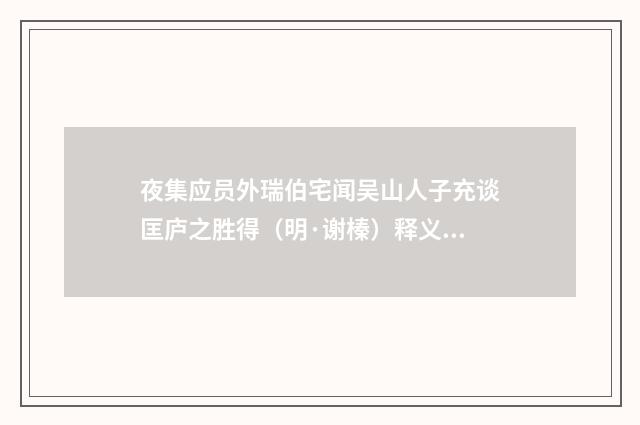 夜集应员外瑞伯宅闻吴山人子充谈匡庐之胜得（明·谢榛）释义及解释