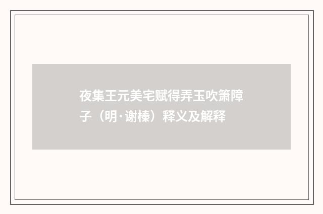 夜集王元美宅赋得弄玉吹箫障子（明·谢榛）释义及解释