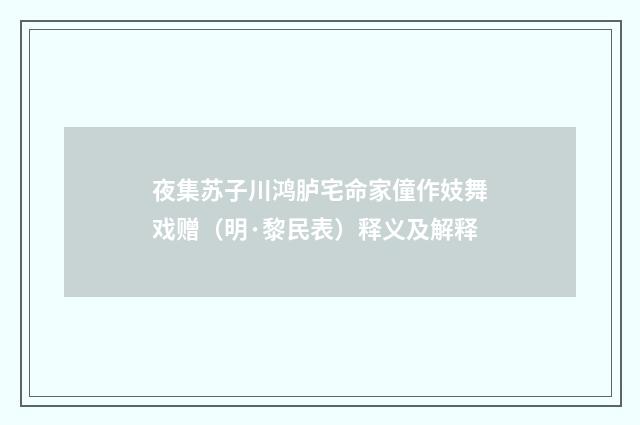 夜集苏子川鸿胪宅命家僮作妓舞戏赠（明·黎民表）释义及解释
