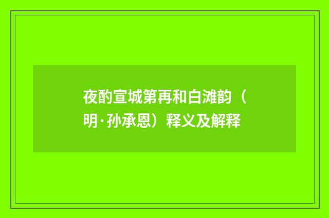 夜酌宣城第再和白滩韵（明·孙承恩）释义及解释