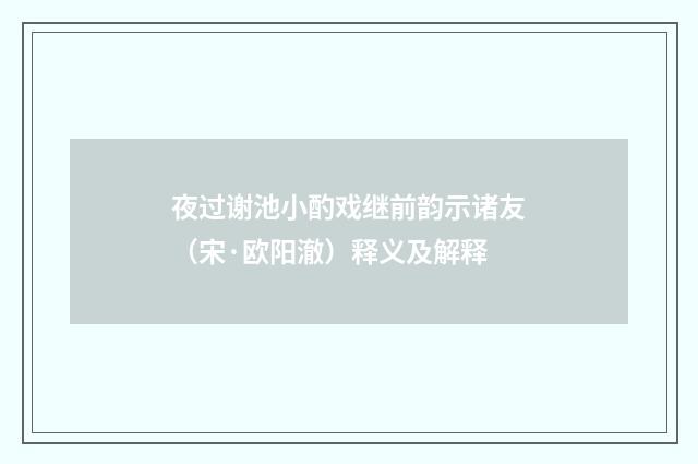 夜过谢池小酌戏继前韵示诸友（宋·欧阳澈）释义及解释