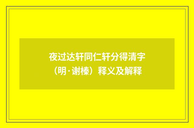 夜过达轩同仁轩分得清字（明·谢榛）释义及解释
