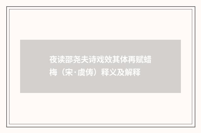 夜读邵尧夫诗戏效其体再赋蜡梅（宋·虞俦）释义及解释