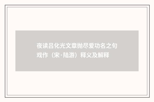 夜读吕化光文章抛尽爱功名之句戏作（宋·陆游）释义及解释