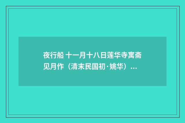 夜行船 十一月十八日莲华寺寓斋见月作（清末民国初·姚华）释义及解释