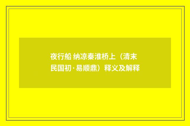 夜行船 纳凉秦淮桥上（清末民国初·易顺鼎）释义及解释