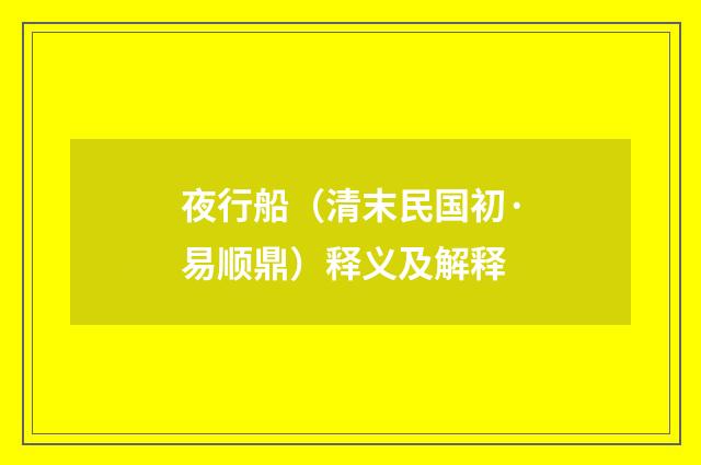 夜行船（清末民国初·易顺鼎）释义及解释