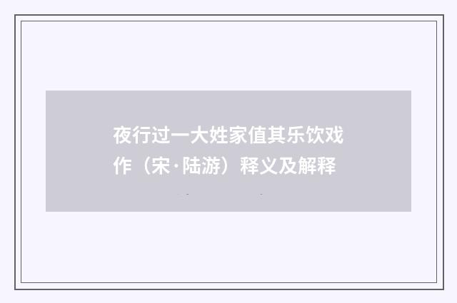 夜行过一大姓家值其乐饮戏作（宋·陆游）释义及解释