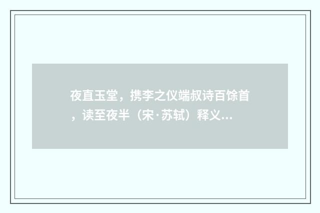 夜直玉堂，携李之仪端叔诗百馀首，读至夜半（宋·苏轼）释义及解释