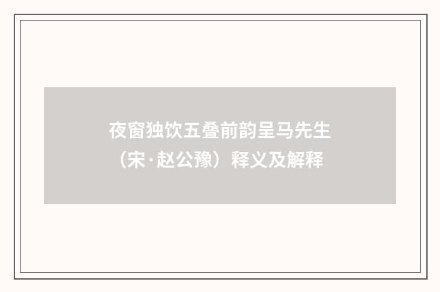 夜窗独饮五叠前韵呈马先生（宋·赵公豫）释义及解释