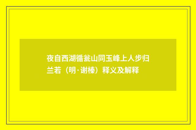 夜自西湖循瓮山同玉峰上人步归兰若（明·谢榛）释义及解释