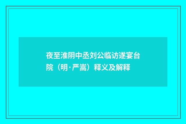 夜至淮阴中丞刘公临访遂宴台院（明·严嵩）释义及解释