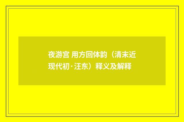 夜游宫 用方回体韵（清末近现代初·汪东）释义及解释