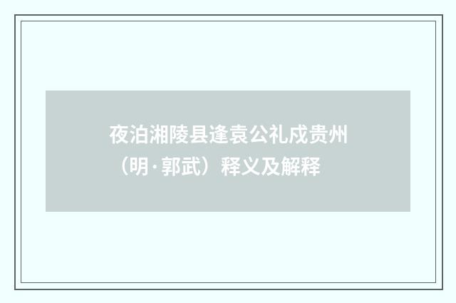 夜泊湘陵县逢袁公礼戍贵州（明·郭武）释义及解释
