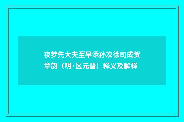 夜梦先大夫至早添孙次徐司成贺章韵（明·区元晋）释义及解释