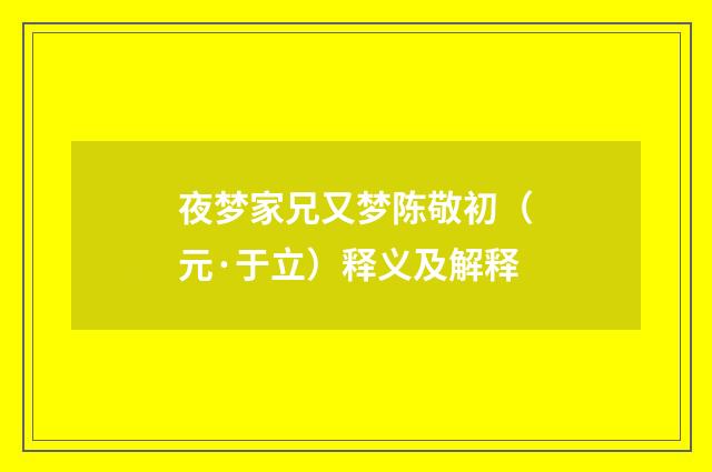 夜梦家兄又梦陈敬初（元·于立）释义及解释