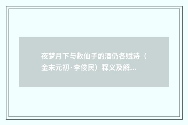 夜梦月下与数仙子酌酒仍各赋诗（金末元初·李俊民）释义及解释