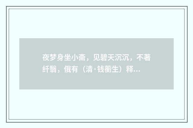 夜梦身坐小斋，见碧天沉沉，不著纤翳，俄有（清·钱蘅生）释义及解释