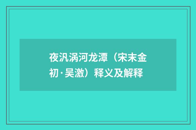 夜汎涡河龙潭（宋末金初·吴激）释义及解释