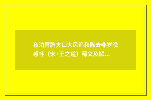 夜泊官牌夹口大风追和陈去非岁晚感怀（宋·王之道）释义及解释