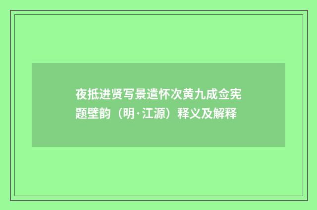 夜抵进贤写景遣怀次黄九成佥宪题壁韵（明·江源）释义及解释