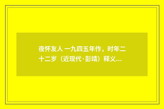 夜怀友人 一九四五年作，时年二十二岁（近现代·彭靖）释义及解释