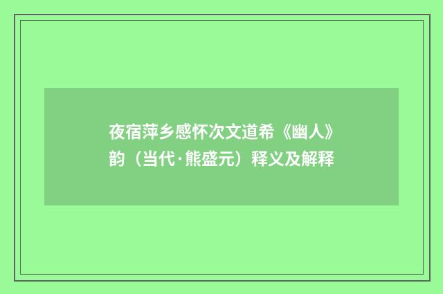 夜宿萍乡感怀次文道希《幽人》韵（当代·熊盛元）释义及解释