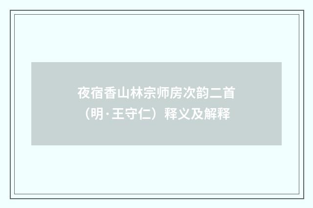 夜宿香山林宗师房次韵二首（明·王守仁）释义及解释