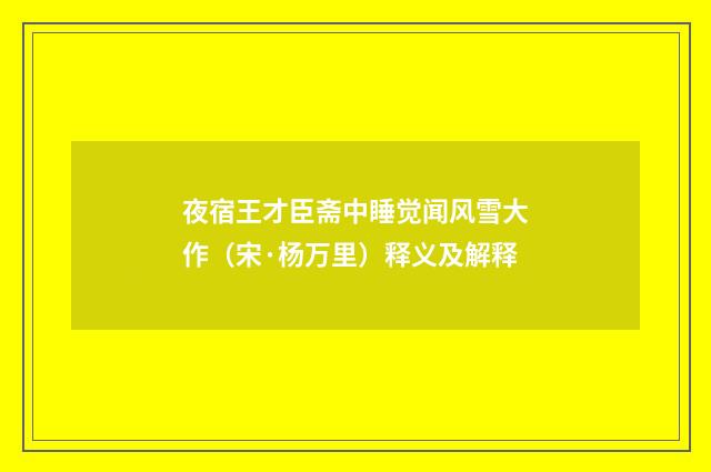夜宿王才臣斋中睡觉闻风雪大作（宋·杨万里）释义及解释