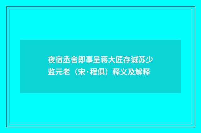 夜宿丞舍即事呈蒋大匠存诚苏少监元老（宋·程俱）释义及解释