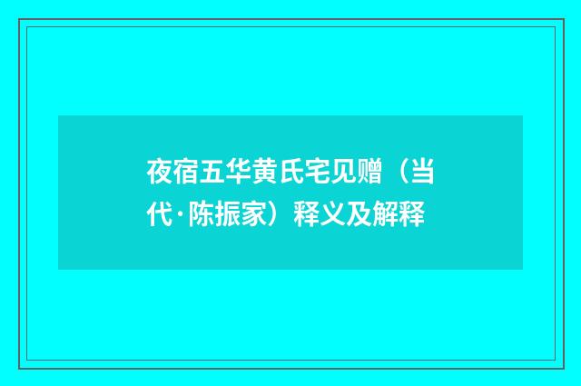 夜宿五华黄氏宅见赠（当代·陈振家）释义及解释
