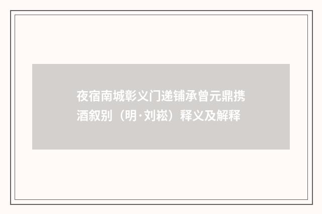 夜宿南城彰义门递铺承曾元鼎携酒叙别（明·刘崧）释义及解释