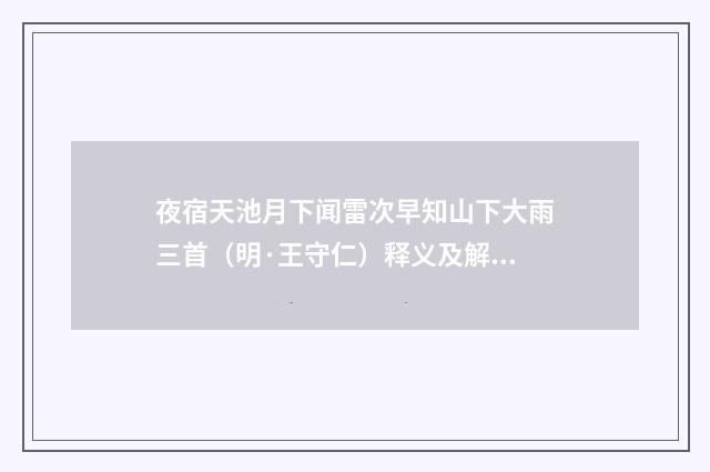夜宿天池月下闻雷次早知山下大雨三首（明·王守仁）释义及解释