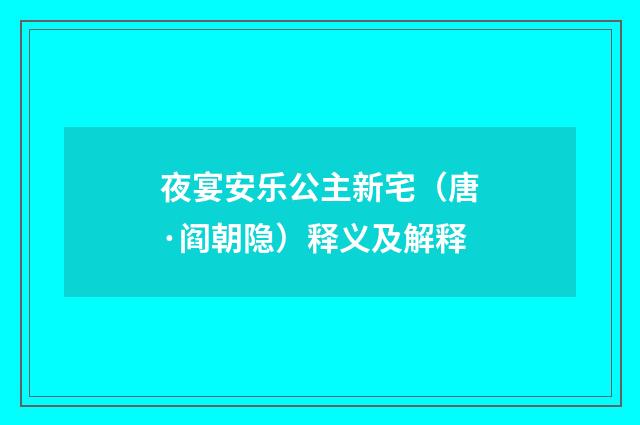 夜宴安乐公主新宅（唐·阎朝隐）释义及解释