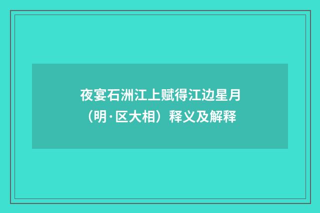 夜宴石洲江上赋得江边星月（明·区大相）释义及解释