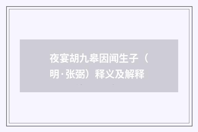 夜宴胡九皋因闻生子（明·张弼）释义及解释