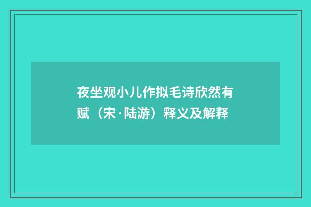 夜坐观小儿作拟毛诗欣然有赋（宋·陆游）释义及解释