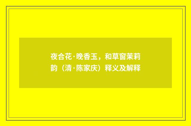 夜合花·晚香玉，和草窗茉莉韵（清·陈家庆）释义及解释