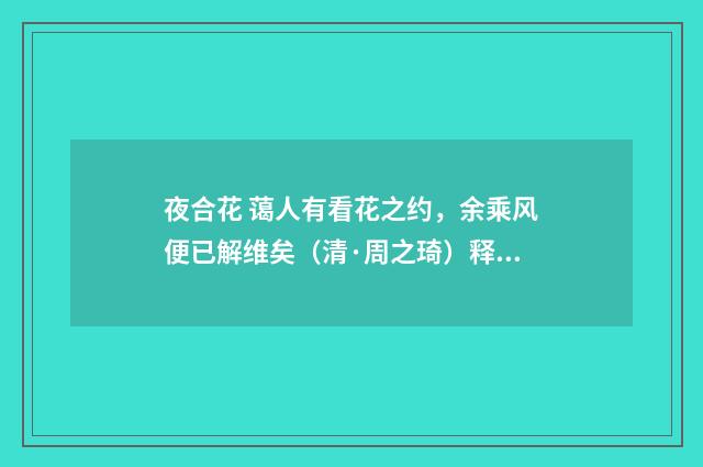 夜合花 蔼人有看花之约，余乘风便已解维矣（清·周之琦）释义及解释