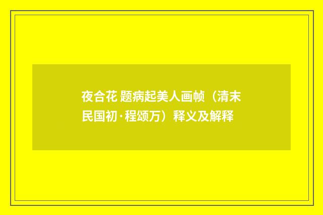 夜合花 题病起美人画帧（清末民国初·程颂万）释义及解释