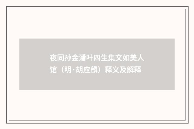 夜同孙金潘叶四生集文如美人馆（明·胡应麟）释义及解释