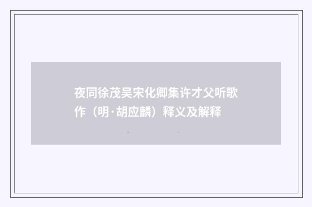 夜同徐茂吴宋化卿集许才父听歌作（明·胡应麟）释义及解释