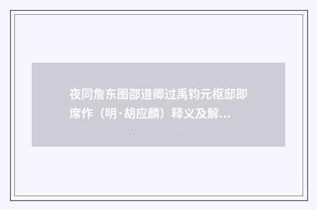 夜同詹东图邵道卿过禹钧元枢邸即席作（明·胡应麟）释义及解释