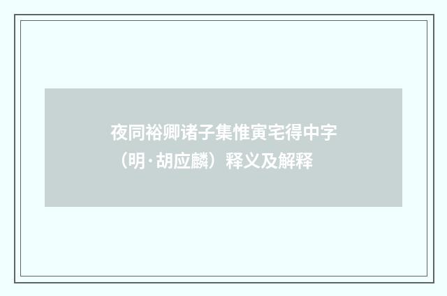 夜同裕卿诸子集惟寅宅得中字（明·胡应麟）释义及解释