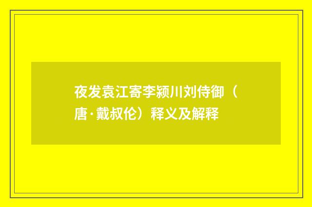 夜发袁江寄李颍川刘侍御（唐·戴叔伦）释义及解释