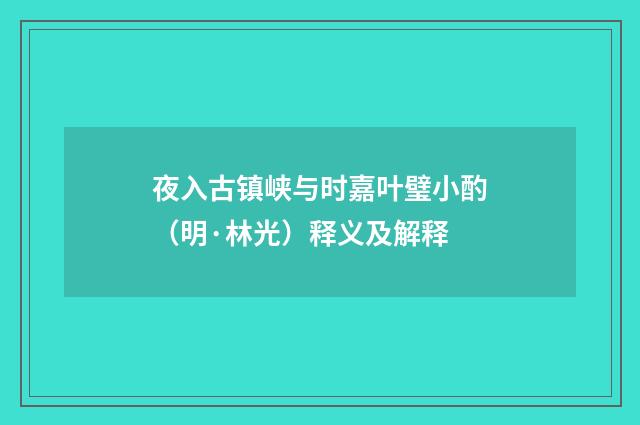 夜入古镇峡与时嘉叶璧小酌（明·林光）释义及解释