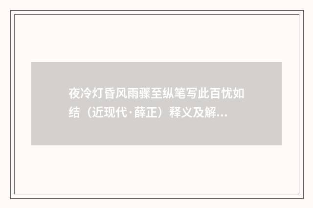 夜冷灯昏风雨骤至纵笔写此百忧如结（近现代·薛正）释义及解释